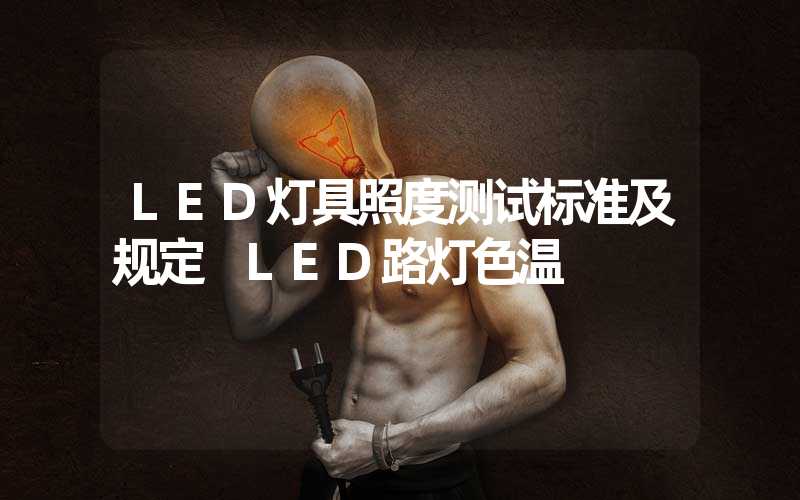 LED灯具照度测试标准及规定 LED路灯色温